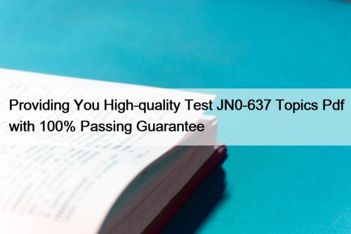 Providing You High-quality Test JN0-637 Topics Pdf with ...