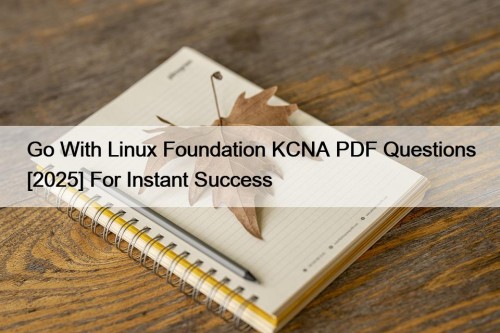 Go With Linux Foundation KCNA PDF Questions [2025] ...