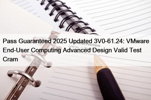 Pass Guaranteed 2025 Updated 3V0-61.24: VMware End-User Computing ...